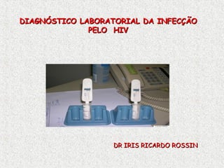 DIAGNÓSTICO LABORATORIAL DA INFECÇÃODIAGNÓSTICO LABORATORIAL DA INFECÇÃO
PELO HIVPELO HIV
DR IRIS RICARDO ROSSINDR IRIS RICARDO ROSSIN
 
