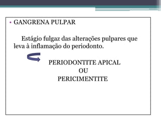 • GANGRENA PULPAR
Estágio fulgaz das alterações pulpares que
leva à inflamação do periodonto.
PERIODONTITE APICAL
OU
PERICIMENTITE
 