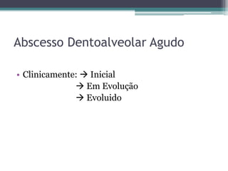 Abscesso Dentoalveolar Agudo
• Clinicamente:  Inicial
 Em Evolução
 Evoluido
 