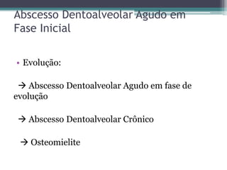 Abscesso Dentoalveolar Agudo em
Fase Inicial
• Evolução:
 Abscesso Dentoalveolar Agudo em fase de
evolução
 Abscesso Dentoalveolar Crônico
 Osteomielite
 