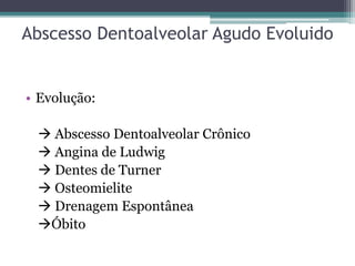 Abscesso Dentoalveolar Agudo Evoluido
• Evolução:
 Abscesso Dentoalveolar Crônico
 Angina de Ludwig
 Dentes de Turner
 Osteomielite
 Drenagem Espontânea
Óbito
 