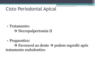 Cisto Periodontal Apical
• Tratamento:
 Necropulpectomia II
• Prognostico:
 Favoravel ao dente  podem regredir após
tratamento endodontico
 