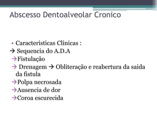 Abscesso Dentoalveolar Cronico
• Caracteristicas Clinicas :
 Sequencia do A.D.A
Fistulação
 Drenagem  Obliteração e reabertura da saida
da fistula
Polpa necrosada
Ausencia de dor
Coroa escurecida
 
