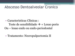 Abscesso Dentoalveolar Cronico
• Caracteristicas Clinicas :
Teste de sensibilidade  + Lesao perio
Ou – lesao endo ou endo-periodontal
• Tratamento: Necropulpectomia II
 
