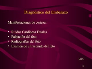 Diagnóstico del Embarazo Manifestaciones de certeza: Ruidos Cardiacos Fetales Palpación del feto Radiografías del feto Exámen de ultrasonido del feto NEFM 