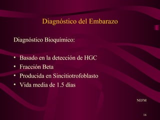Diagnóstico del Embarazo Diagnóstico Bioquímico: Basado en la detección de HGC Fracción Beta Producida en Sincitiotrofoblasto  Vida media de 1.5 días NEFM 