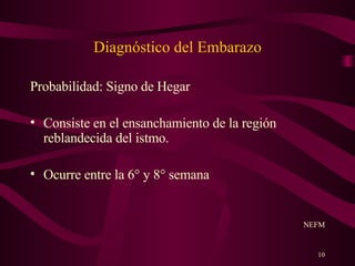 Diagnóstico del Embarazo Probabilidad: Signo de Hegar Consiste en el ensanchamiento de la región reblandecida del istmo. Ocurre entre la 6° y 8° semana NEFM 