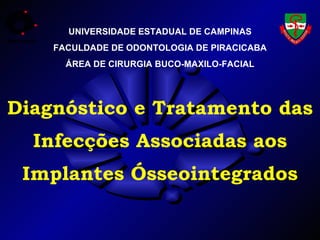 Diagnóstico e Tratamento das Infecções Associadas aos Implantes Ósseointegrados UNIVERSIDADE ESTADUAL DE CAMPINAS FACULDADE DE ODONTOLOGIA DE PIRACICABA ÁREA DE CIRURGIA BUCO-MAXILO-FACIAL 