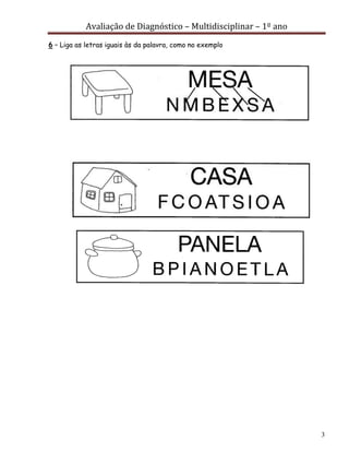 Avaliação de Diagnóstico – Multidisciplinar – 1º ano
3
6 – Liga as letras iguais às da palavra, como no exemplo
 