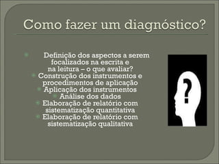 Definição dos aspectos a serem focalizados na escrita e na leitura – o que avaliar? Construção dos instrumentos e procedimentos de aplicação Aplicação dos instrumentos Análise dos dados Elaboração de relatório com sistematização quantitativa Elaboração de relatório com sistematização qualitativa 