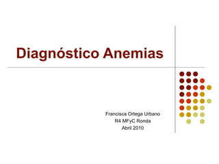 Diagnóstico Anemias
Francisca Ortega Urbano
R4 MFyC Ronda
Abril 2010
 