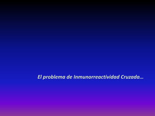 El problema de Inmunorreactividad Cruzada…
 