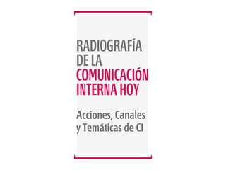 RADIOGRAFÍA
DE LA
COMUNICACIÓN
INTERNA HOY
Acciones, Canales
y Temáticas de CI

 