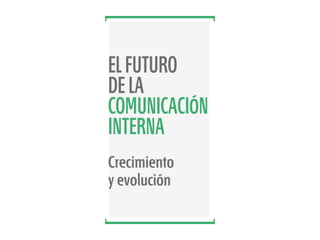 EL FUTURO
DE LA
COMUNICACIÓN
INTERNA
Crecimiento
y evolución

 