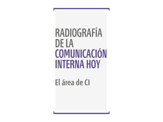 RADIOGRAFÍA
DE LA
COMUNICACIÓN
INTERNA HOY
El área de CI

 