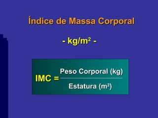 Índice de Massa Corporal - kg/m 2  - Peso Corporal (kg) IMC = Estatura (m 2 ) 