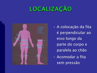 LOCALIZAÇÃO A colocação da fita é perpendicular ao eixo longo da parte do corpo e paralela ao chão Acomodar a fita sem pressão 