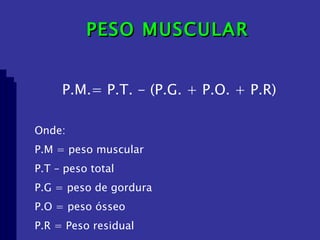 PESO MUSCULAR P.M.= P.T. - (P.G. + P.O. + P.R) Onde: P.M = peso muscular P.T – peso total P.G = peso de gordura P.O = peso ósseo P.R = Peso residual 