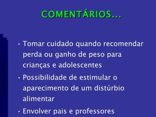 COMENTÁRIOS... Tomar cuidado quando recomendar perda ou ganho de peso para crianças e adolescentes Possibilidade de estimular o aparecimento de um distúrbio alimentar Envolver pais e professores Aptidão morfológica 