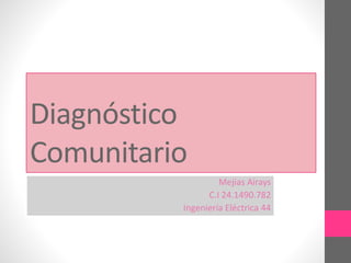 Diagnóstico
Comunitario
Mejias Airays
C.I 24.1490.782
Ingeniería Eléctrica 44
 