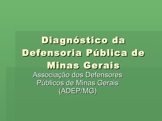 Diagnóstico da Defensoria Pública de Minas Gerais Associação dos Defensores Públicos de Minas Gerais (ADEP/MG) 