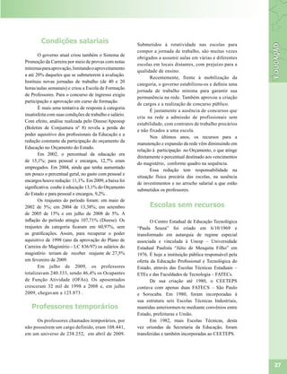 Condições salariais                              Submetidos à rotatividade nas escolas para
                                                         compor a jornada de trabalho, são muitas vezes
       O governo atual criou também o Sistema de
                                                         obrigados a assumir aulas em várias e diferentes
Promoção da Carreira por meio de provas com notas
                                                         escolas em locais distantes, com prejuízo para a
mínimas para aprovação, limitando o aproveitamento
                                                         qualidade de ensino.
a até 20% daqueles que se submeterem à avaliação.
                                                                Recentemente, frente à mobilização da
Instituiu novas jornadas de trabalho (de 40 e 20
                                                         categoria, o governo estabilizou-os e definiu uma
horas/aulas semanais) e criou a Escola de Formação
                                                         jornada de trabalho mínima para garantir sua
de Professores. Para o concurso de ingresso exigiu
                                                         permanência na rede. Também aprovou a criação
participação e aprovação em curso de formação.
                                                         de cargos e a realização de concurso público.
       É mais uma tentativa de resposta à categoria
                                                                É justamente a ausência de concursos que
insatisfeita com suas condições de trabalho e salário.
                                                         cria na rede a admissão de profissionais sem
Com efeito, análise realizada pelo Dieese/Apeoesp
                                                         estabilidade, com contratos de trabalho precários
(Boletim de Conjuntura nº 8) revela a perda do
                                                         e não fixados a uma escola.
poder aquisitivo dos profissionais da Educação e a
                                                                Nos últimos anos, os recursos para a
redução constante da participação do orçamento da
                                                         manutenção e expansão da rede vêm diminuindo em
Educação no Orçamento do Estado.
                                                         relação à participação no Orçamento, o que atinge
       Em 2002, o percentual da educação era
                                                         diretamente o percentual destinado aos vencimentos
de 15,1%; para pessoal e encargos, 12,7% eram
                                                         do magistério, conforme quadro na sequência.
empregados. Em 2004, ainda que tenha aumentado
                                                                Essa redução tem responsabilidade na
um pouco o percentual geral, no gasto com pessoal e
                                                         situação física precária das escolas, na ausência
encargos houve redução: 11,1%. Em 2009, a baixa foi
                                                         de investimentos e no arrocho salarial a que estão
significativa: coube à educação 13,1% do Orçamento
                                                         submetidos os professores.
do Estado e para pessoal e encargos, 9,2% .
       Os reajustes do período foram: em maio de
2002 de 5%; em 2004 de 13,38%; em setembro                     Escolas sem recursos
de 2005 de 15% e em julho de 2008 de 5%. A
inflação do período atingiu 107,71% (Dieese). Os                O Centro Estadual de Educação Tecnológica
reajustes da categoria ficaram em 60,97%, sem            “Paula Souza” foi criado em 6/10/1969 e
as gratificações. Assim, para recuperar o poder          transformado em autarquia de regime especial
aquisitivo de 1998 (ano da aprovação do Plano de         associada e vinculada à Unesp – Universidade
Carreira do Magistério - LC 836/97) os salários do       Estadual Paulista “Júlio de Mesquita Filho” em
magistério teriam de receber reajuste de 27,5%           1976. É hoje a instituição pública responsável pela
em fevereiro de 2009.                                    oferta da Educação Profissional e Tecnológica do
       Em julho de 2009, os professores                  Estado, através das Escolas Técnicas Estaduais –
totalizavam 240.333, sendo 46,4% os Ocupantes            ETEs e das Faculdades de Tecnologia – FATECs.
de Função Atividade (OFAs). Os aposentados                      De sua criação até 1980, o CEETEPS
cresceram 32 mil de 1998 a 2008 e, em julho              contava com apenas duas FATECS – São Paulo
2009, chegavam a 125.873 .                               e Sorocaba. Em 1980, foram incorporadas à
                                                         sua estrutura seis Escolas Técnicas Industriais,
   Professores temporários                               mantidas anteriormen-te mediante convênios entre
                                                         Estado, prefeituras e União.
      Os professores chamados temporários, por                  Em 1982, mais Escolas Técnicas, desta
não possuírem um cargo definido, eram 108.441,           vez oriundas da Secretaria da Educação, foram
em um universo de 238.252, em abril de 2009.             transferidas e também incorporadas ao CEETEPS.




                                                                                                               27
 