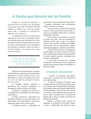 A Escola que deveria ser da família
      Alocado na Secretaria de Educação, o             universitários, com a contratação de 25 mil monitores
programa Escola da Família tem apresentado             – estudantes universitários não necessariamente
um orçamento entre R$ 150 milhões e R$ 200             ligados à cultura e/ou ao esporte.
milhões nos últimos anos, valor que sempre                    Da mesma forma, a exigência para admissão
supera todo o orçamento da Secretaria de               de que o monitor universitário tivesse cursado o 2º
Esportes, Lazer e Turismo.                             grau em escola pública também não é um requisito
                                                       integralmente respeitado.
      Um programa que deveria ser exemplo de
                                                              Nesse contexto, o universitário se apresenta
integração da escola com a comunidade, a partir
                                                       na escola para tomar conta dos participantes e
de um projeto educacional, constituiu-se de um ato
                                                       distribuir as bolas para os jogos, sem qualquer
de simples abertura das escolas estaduais nos finais
                                                       comando. O que equivale a dizer que as atividades
de semana, sem planejamento, sem a participação
                                                       desenvolvidas não têm planejamento, método,
das Secretarias de Esporte e Lazer, da Cultura e       organização pedagógica, avaliação e continuidade.
do Meio Ambiente e sem vínculo com o corpo                    O Projeto tem parceria com a Federação dos
docente das escolas.                                   Estabelecimentos de Ensino Superior Particular.
                                                       Nesse sentido, atendeu aos interesses das instituições
                                                       de ensino superior particular, contribuindo para
      O Programa se restringe ao                       diminuir a inadimplência.
                                                              O valor pago ao monitor não é repassado
      simples ato de abrir escolas
                                                       diretamente ao universitário, mas às instituições em
          nos fins de semana                           que está matriculado para abater a mensalidade ou o
                                                       débito acumulado.


       Apesar de sua verba da Educação, a Escola da
                                                           Juventude abandonada
Família tampouco se caracteriza como um programa
educacional. A escola somente oferece suas                   A ausência de programas especialmente
dependências, como salas, quadras esportivas           criados para a juventude tem sido característica
(às vezes em péssimas condições) e pátios              dessa administração.
para os eventos.                                             As ações da Secretaria de Esporte, como
       As atividades culturais, esportivas e           Cidadania Presente, Festival da Juventude, Fóruns
profissionais não envolvem diretamente as              da Juventude, Jovem Empreendedor, Publicações
Secretarias de Estado de Esporte e da Cultura.         da Juventude, Espaço da Juventude, Implantação de
       É impossível a interação da escola com a        Núcleos de Esporte e Lazer, em vários anos, tiveram
comunidade sem a participação do corpo docente         suas metas e valores diminuídos drasticamente, até
nesse processo.                                        que em 2008 a Juventude saiu da Secretaria de
       A direção, professores e funcionários são       Esporte para se tornar um órgão na Secretaria de
chamados a participar, em sistema de rodízio, sem      Relações Institucionais.
nada receber, sem nenhum projeto a desenvolver,              Quando a juventude estava inserida nos
apenas para ajudar a tomar conta da escola.            programas da Secretaria da Juventude, Esporte
       O Programa envolve a participação de            e Lazer, a administração lhe destinava apenas




                                                                                                                31
 