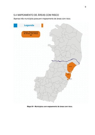 9



5.4 MAPEAMENTO DE ÁREAS COM RISCO
Apenas três municípios possuem mapeamento de áreas com risco.




              Mapa 04 - Municípios com mapeamento de áreas com risco.
 