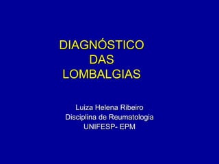 DIAGNÓSTICO
DAS
LOMBALGIAS
Luiza Helena Ribeiro
Disciplina de Reumatologia
UNIFESP- EPM
 
