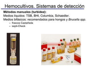 Métodos manuales (turbidez): Medios líquidos: TSB, BHI, Columbia, Schaedler. Medios bifásicos: recomendados para hongos y  Brucella spp . frascos Castañeda septi-Check Hemocultivos. Sistemas de detección 