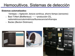 Sistemas automatizados: Ventajas   Agitación, lectura continua, ahorro tiempo (sensores) Bact T/Alert (BioMerieux)   producción C0 2  radiométricos/colorimétricos/fluorescencia/infrarrojos  Bactec (Becton Dickinson) Hemocultivos. Sistemas de detección 