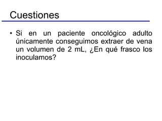 Si en un paciente oncológico adulto únicamente conseguimos extraer de vena un volumen de 2 mL, ¿En qué frasco los inoculamos? Cuestiones 