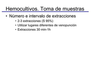 Número e intervalo de extracciones 2-3 extracciones (S 95%) Utilizar lugares diferentes de venopunción Extracciones 30 min-1h Hemocultivos. Toma de muestras 
