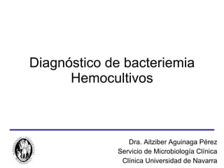Diagnóstico de bacteriemia Hemocultivos Dra. Aitziber Aguinaga Pérez Servicio de Microbiología Clínica Clínica Universidad de Navarra 