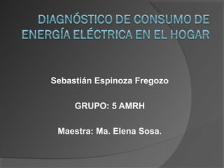 Sebastián Espinoza Fregozo
GRUPO: 5 AMRH
Maestra: Ma. Elena Sosa.

 