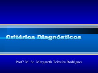 Prof.ª   M. Sc. Margareth Teixeira Rodrigues Critérios Diagnósticos 