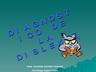 DIAGNOSTICO DE LA DISLEXIA POR: SANDRA GÓMEZ CHAVES Psicóloga Especialista 