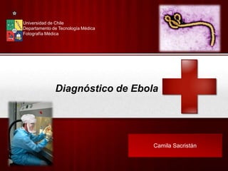 Diagnóstico de Ebola 
Your Logo 
Camila Sacristán 
Universidad de Chile 
Departamento de Tecnología Médica 
Fotografía Médica 
 