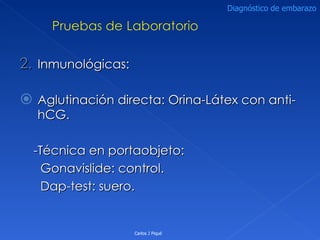 Inmunológicas: Aglutinación directa: Orina-Látex con anti-hCG. -Técnica en portaobjeto: Gonavislide: control.  Dap-test: suero. Carlos J Piqué Diagnóstico de embarazo 