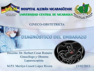 UNIVERSIDAD CENTRAL DE NICARAGUA




Docente: Dr. Herbert Cesar Romero
         Ginecólogo y Obstetra
             Laparoscopista
M.P.I: Merilyn Lissett López Rivera         15/02/2013
 