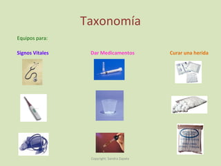 Taxonomía Equipos para: Signos Vitales Dar Medicamentos Curar una herida Copyright: Sandra Zapata  