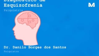 Diagnóstico de
Esquizofrenia
Psiquiatra
Psiquiatria
Dr. Danilo Borges dos Santos
 