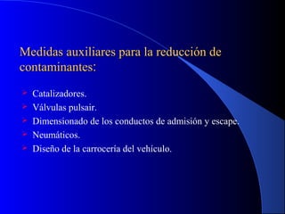 Medidas auxiliares para la reducción deMedidas auxiliares para la reducción de
contaminantescontaminantes::
 Catalizadores.
 Válvulas pulsair.
 Dimensionado de los conductos de admisión y escape.
 Neumáticos.
 Diseño de la carrocería del vehículo.
 