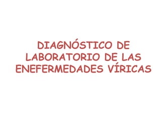 DIAGNÓSTICO DE
LABORATORIO DE LAS
ENEFERMEDADES VÍRICAS
 