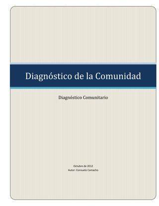 Diagnóstico de la Comunidad

       Diagnóstico Comunitario




               Octubre de 2012
           Autor: Consuelo Camacho
 