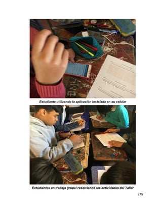 279
Estudiante utilizando la aplicación instalada en su celular
Estudiantes en trabajo grupal resolviendo las actividades del Taller
 