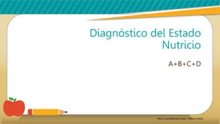 Diagnóstico del Estado
Nutricio
A+B+C+D
Mtra. Laura Benítez Coeto. Febrero 2019.
 