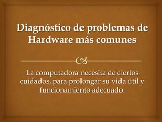 La computadora necesita de ciertos
cuidados, para prolongar su vida útil y
      funcionamiento adecuado.
 