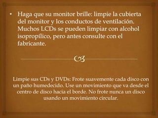 Limpie sus CDs y DVDs: Frote suavemente cada disco con
un paño humedecido. Use un movimiento que va desde el
  centro de disco hacia el borde. No frote nunca un disco
             usando un movimiento circular.
 