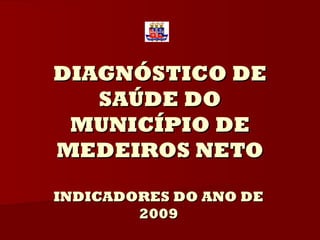 DIAGNÓSTICO DE
   SAÚDE DO
 MUNICÍPIO DE
MEDEIROS NETO

INDICADORES DO ANO DE
        2009
 